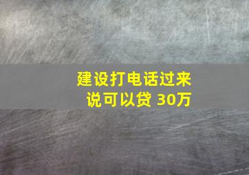 建设打电话过来说可以贷 30万